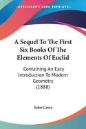 A Sequel To The First Six Books Of The Elements Of Euclid: Containing An Easy Introduction To Modern Geometry (1888)