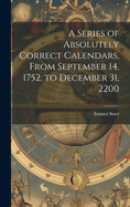 A Series of Absolutely Correct Calendars, From September 14, 1752, to December 31, 2200