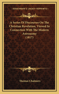 A Series of Discourses on the Christian Revelation, Viewed in Connection with the Modern Astronomy