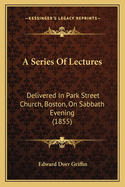 A Series Of Lectures: Delivered In Park Street Church, Boston, On Sabbath Evening (1855)