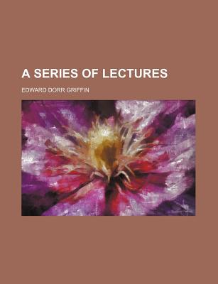 A Series of Lectures - Griffin, Edward Dorr (Creator)