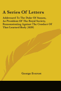 A Series of Letters: Addressed to the Duke of Sussex, as President of the Royal Society, Remonstrating Against the Conduct of That Learned Body (1839)