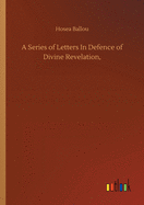 A Series of Letters In Defence of Divine Revelation,