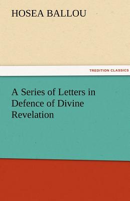 A Series of Letters in Defence of Divine Revelation - Ballou, Hosea