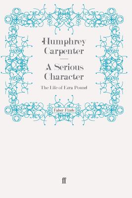 A Serious Character: The Life of Ezra Pound - Carpenter, Humphrey