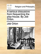 A Serious Dissuasive from Frequenting the Play-House. by Job Orton