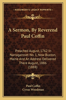 A Sermon, by Reverend Paul Coffin: Preached August, 1762 in Narragansset No. 1, Now Buxton, Maine and an Address Delivered There August, 1886 (1888) - Coffin, Paul, and Woodman, Cyrus