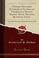 A Sermon Delivered Extempore by Sunderland P. Gardner at Friends' Meeting House, Broadway, Richmond, Indiana: First-Day Morning, Ninth Month 28, 1873 (Classic Reprint)