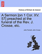 A Sermon [On 1 Cor. XV. 57] Preached at the Funeral of the REV. J. Crosse, Etc.