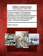 A Sermon Preach'd at Philadelphia, January 7, 1747-8: Being the Day Appointed by the Honourable the President and Council, to Be Observed Throughout This Province, as a Day of Fasting and Prayer: With Some Enlargement.