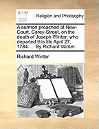 A Sermon Preached at New-Court, Carey-Street, on the Death of Joseph Winter; Who Departed This Life April 27, 1784. ... by Richard Winter.