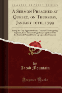 A Sermon Preached at Quebec, on Thursday, January 10th, 1799: Being the Day Appointed for a General Thanksgiving by Jacob, Lord Bishop of Quebec; Together with the Form of Prayer Drawn Up Upon the Occasion (Classic Reprint)