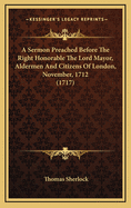 A Sermon Preached Before the Right Honorable the Lord Mayor, Aldermen and Citizens of London, November, 1712 (1717)