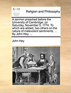 A Sermon Preached Before the University of Cambridge, on Saturday, November 5, 1774: to Which Are Added, Two Others on the Nature of Malevolent Sentiments, ... by John Hey