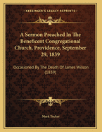 A Sermon Preached in the Beneficent Congregational Church, Providence, September 29, 1839: Occasioned by the Death of James Wilson (1839)