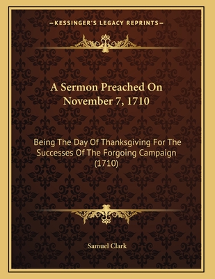 A Sermon Preached on November 7, 1710: Being the Day of Thanksgiving for the Successes of the Forgoing Campaign (1710) - Clark, Samuel