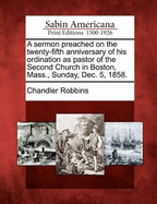 A Sermon Preached on the Twenty-Fifth Anniversary of His Ordination as Pastor of the Second Church in Boston, Mass., Sunday, Dec. 5, 1858.