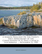 A Sermon Preached on the Twenty-First Anniversary of the Consecration of St. Paul's Church., Stockbridge ...: November 12, 1905