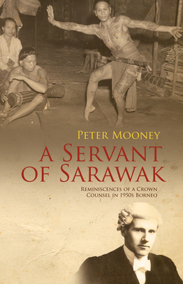 A Servant of Sarawak: Reminiscences of a Crown Counsel in 1950s Borneo - Mooney, Peter