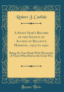A Seven Year's Record of the Society of Alumni of Bellevue Hospital, 1915 to 1921: Being the Year-Book with Memorials of Those Who Died in the Great War (Classic Reprint)