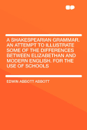 A Shakespearian Grammar. an Attempt to Illustrate Some of the Differences Between Elizabethan and Modern English. for the Use of Schools