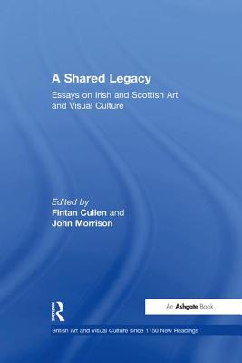 A Shared Legacy: Essays on Irish and Scottish Art and Visual Culture - Cullen, Fintan (Editor), and Morrison, John (Editor)