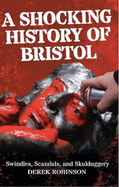 A Shocking History Of Bristol: Swindles, Scandals And Skulduggery
