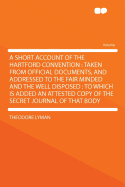 A Short Account of the Hartford Convention: Taken from Official Documents, and Addressed to the Fair Minded and the Well Disposed: To Which Is Added an Attested Copy of the Secret Journal of That Body