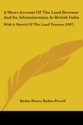 A Short Account Of The Land Revenue And Its Administration In British India: With A Sketch Of The Land Tenures (1907) - Baden-Powell, Baden Henry