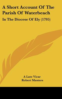A Short Account of the Parish of Waterbeach: In the Diocese of Ely (1795) - Masters, Robert, and A Late Vicar
