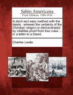 A Short and Easy Method with the Deists: Wherein the Certainty of the Christian Religion Is Demonstrated by Infallible Proof from Four Rules, Which Are Incompatible to Any Imposture That Ever Yet Has Been or That Can Possibly Be (Classic Reprint)