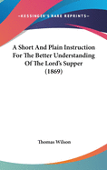 A Short And Plain Instruction For The Better Understanding Of The Lord's Supper (1869)