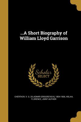 ...A Short Biography of William Lloyd Garrison - Chertkov, V G (Vladimir Grigor&#697evich) (Creator), and Holah, Florence Joint Author (Creator)