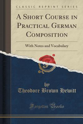 A Short Course in Practical German Composition: With Notes and Vocabulary (Classic Reprint) - Hewitt, Theodore Brown