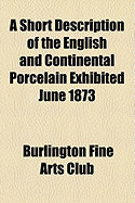 A Short Description of the English and Continental Porcelain: Exhibited June 1873 (Classic Reprint)