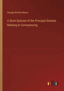 A Short Epitome of the Principal Statutes Relating to Conveyancing