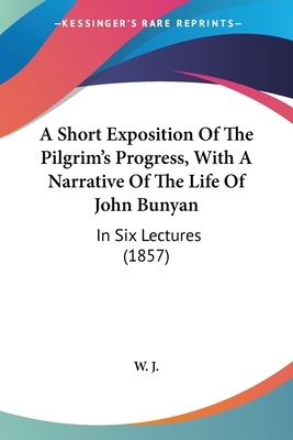 A Short Exposition Of The Pilgrim's Progress, With A Narrative Of The Life Of John Bunyan: In Six Lectures (1857) - W J