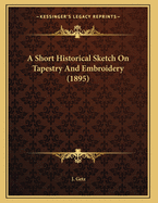 A Short Historical Sketch on Tapestry and Embroidery (1895)
