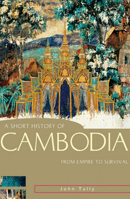 A Short History of Cambodia: From Empire to Survival - Tully, John