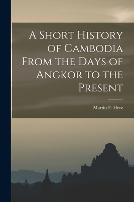 A Short History of Cambodia From the Days of Angkor to the Present - Herz, Martin F (Martin Florian) 191 (Creator)