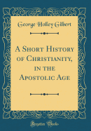 A Short History of Christianity, in the Apostolic Age (Classic Reprint)