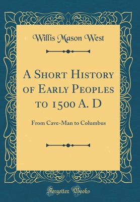 A Short History of Early Peoples to 1500 A. D: From Cave-Man to Columbus (Classic Reprint) - West, Willis Mason