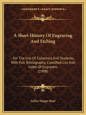 A Short History Of Engraving And Etching: For The Use Of Collectors And Students, With Full Bibliography, Classified List And Index Of Engravers (1908) - Arthur Mayger Hind