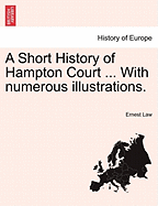 A Short History of Hampton Court ... with Numerous Illustrations.