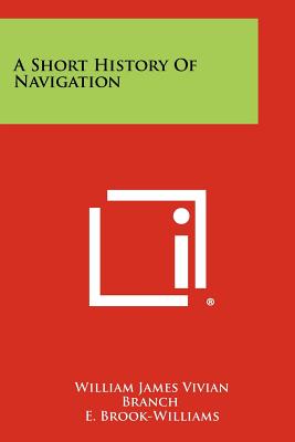 A Short History Of Navigation - Branch, William James Vivian, and Brook-Williams, E