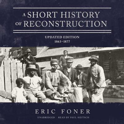 A Short History of Reconstruction, Updated Edition: 1863-1877 - Foner, Eric, and Heitsch, Paul (Read by)