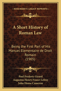 A Short History of Roman Law / Being the First Part of His Manuel Elementaire de Droit Romain