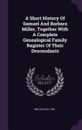 A Short History of Samuel and Barbara Miller, Together with a Complete Genealogical Family Register of Their Descendants