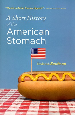 A Short History of the American Stomach - Kaufman, Frederick