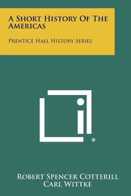 A Short History Of The Americas: Prentice Hall History Series - Cotterill, Robert Spencer, and Wittke, Carl (Editor)